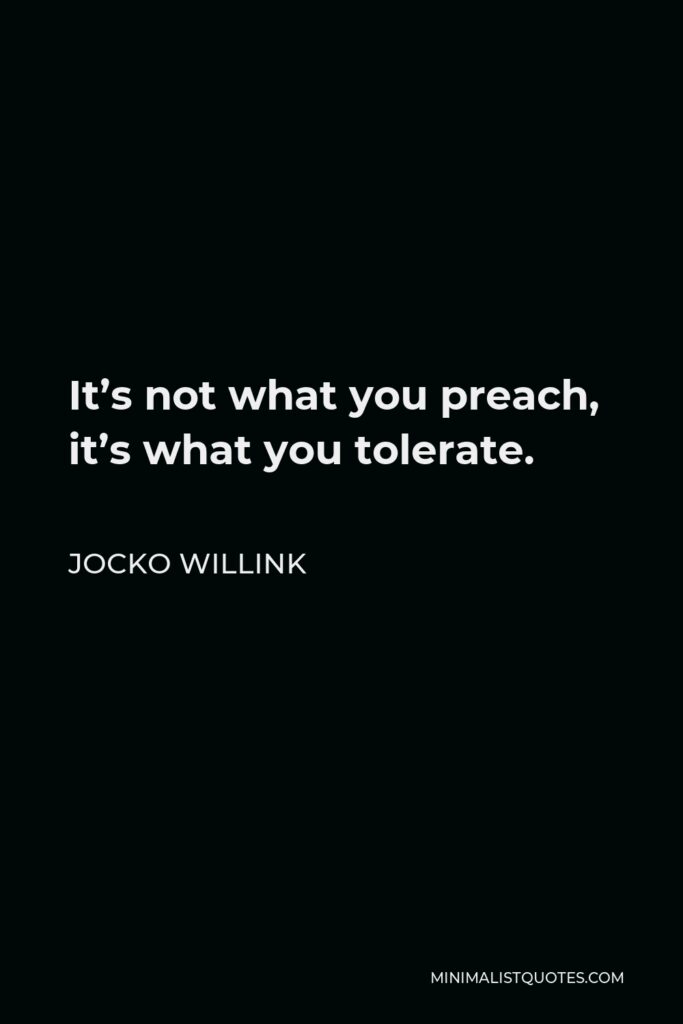 Jocko Willink Quote - It’s not what you preach, it’s what you tolerate.
