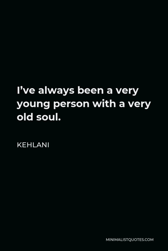Kehlani Quote - I’ve always been a very young person with a very old soul.