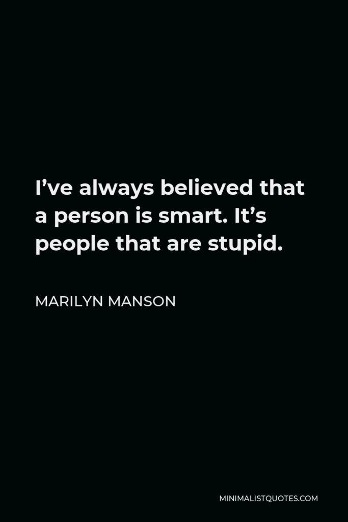 Marilyn Manson Quote - I’ve always believed that a person is smart. It’s people that are stupid.