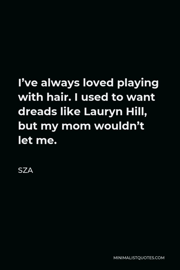 SZA Quote - I’ve always loved playing with hair. I used to want dreads like Lauryn Hill, but my mom wouldn’t let me.
