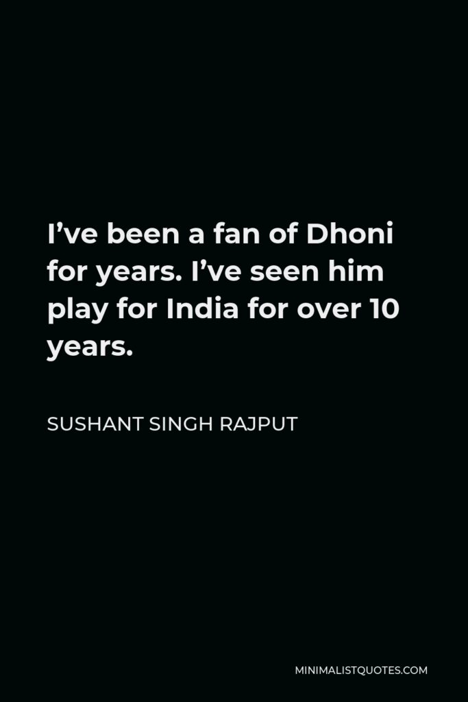 Sushant Singh Rajput Quote - I’ve been a fan of Dhoni for years. I’ve seen him play for India for over 10 years.