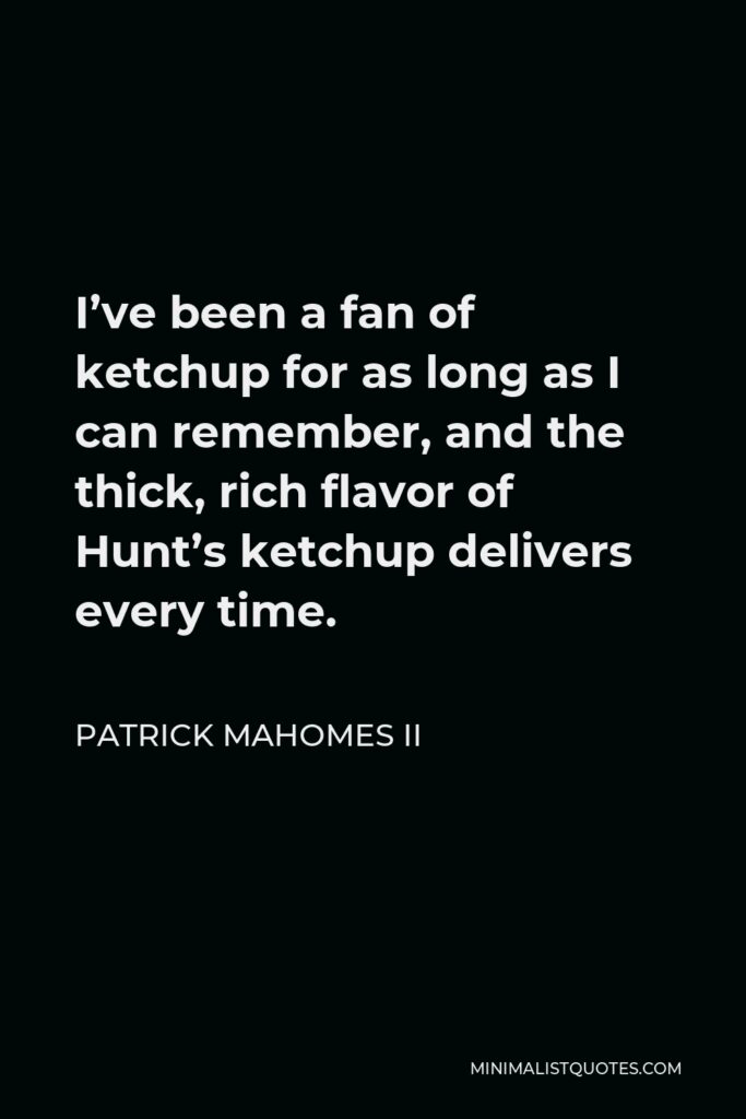 Patrick Mahomes II Quote - I’ve been a fan of ketchup for as long as I can remember, and the thick, rich flavor of Hunt’s ketchup delivers every time.