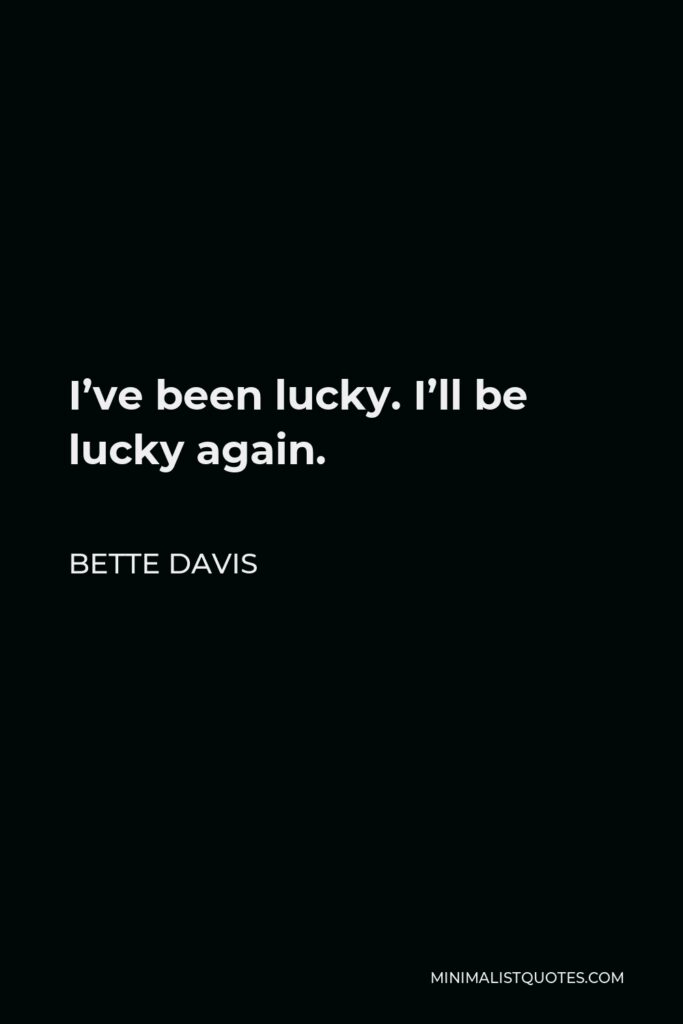 Bette Davis Quote - I’ve been lucky. I’ll be lucky again.