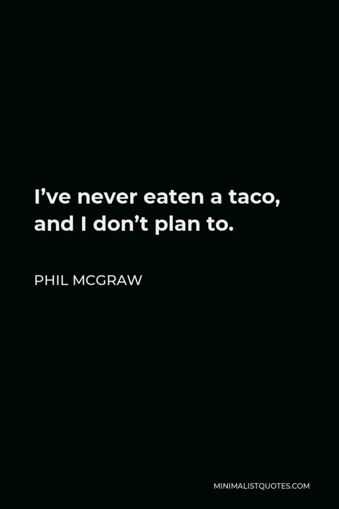 Phil McGraw Quote - I’ve never eaten a taco, and I don’t plan to.