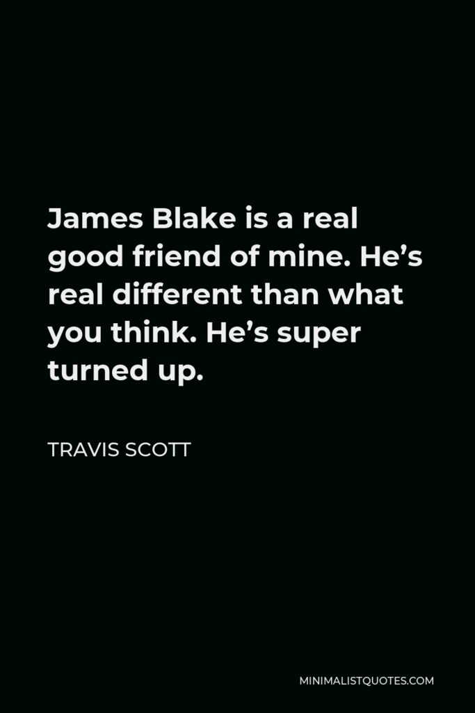 Travis Scott Quote - James Blake is a real good friend of mine. He’s real different than what you think. He’s super turned up.