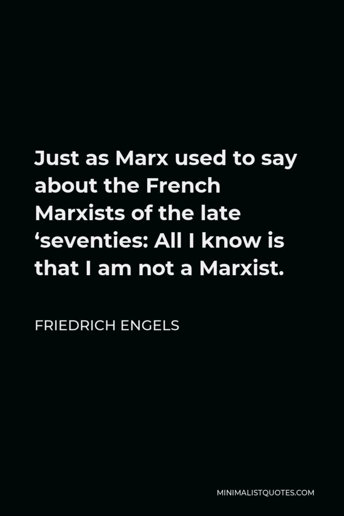Friedrich Engels Quote - Just as Marx used to say about the French Marxists of the late ‘seventies: All I know is that I am not a Marxist.