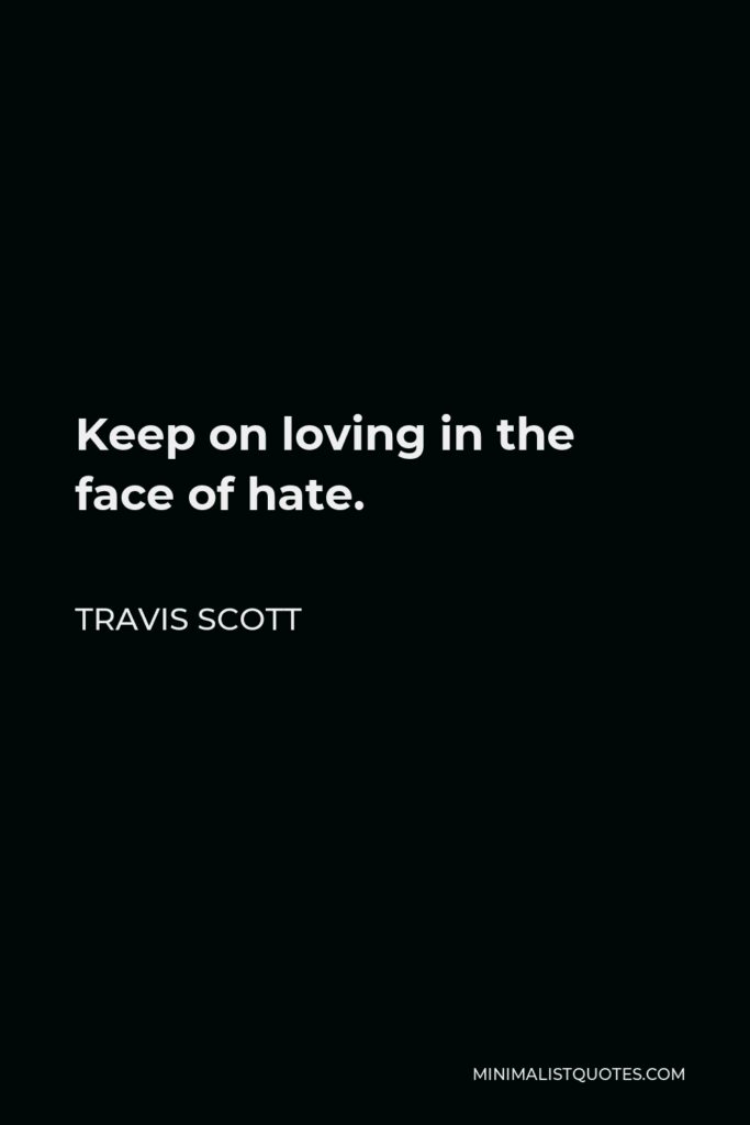 Travis Scott Quote - Keep on loving in the face of hate.