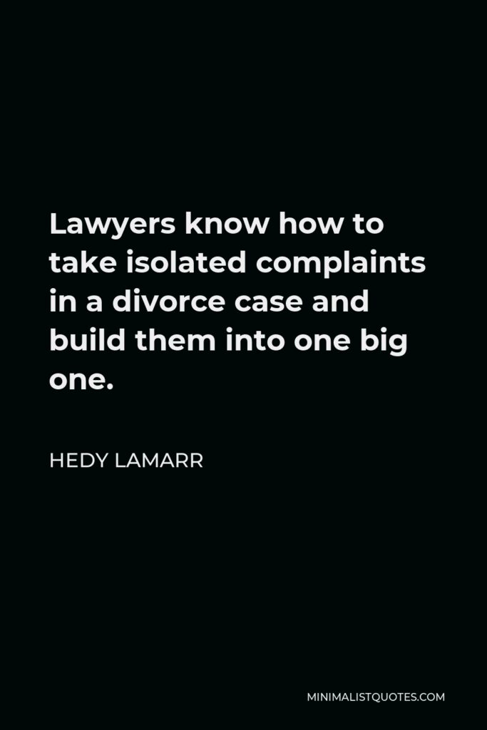 Hedy Lamarr Quote - Lawyers know how to take isolated complaints in a divorce case and build them into one big one.