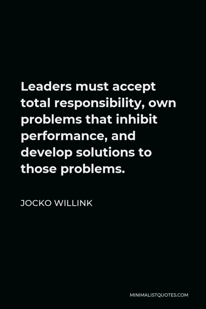 Jocko Willink Quote - Leaders must accept total responsibility, own problems that inhibit performance, and develop solutions to those problems.