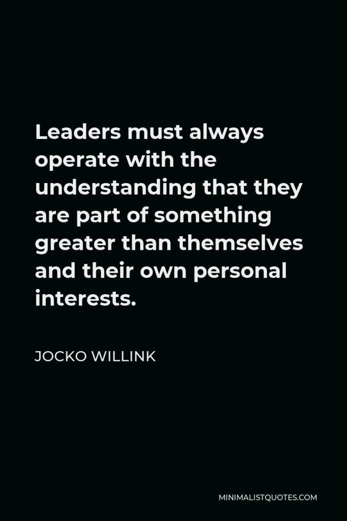 Jocko Willink Quote - Leaders must always operate with the understanding that they are part of something greater than themselves and their own personal interests.