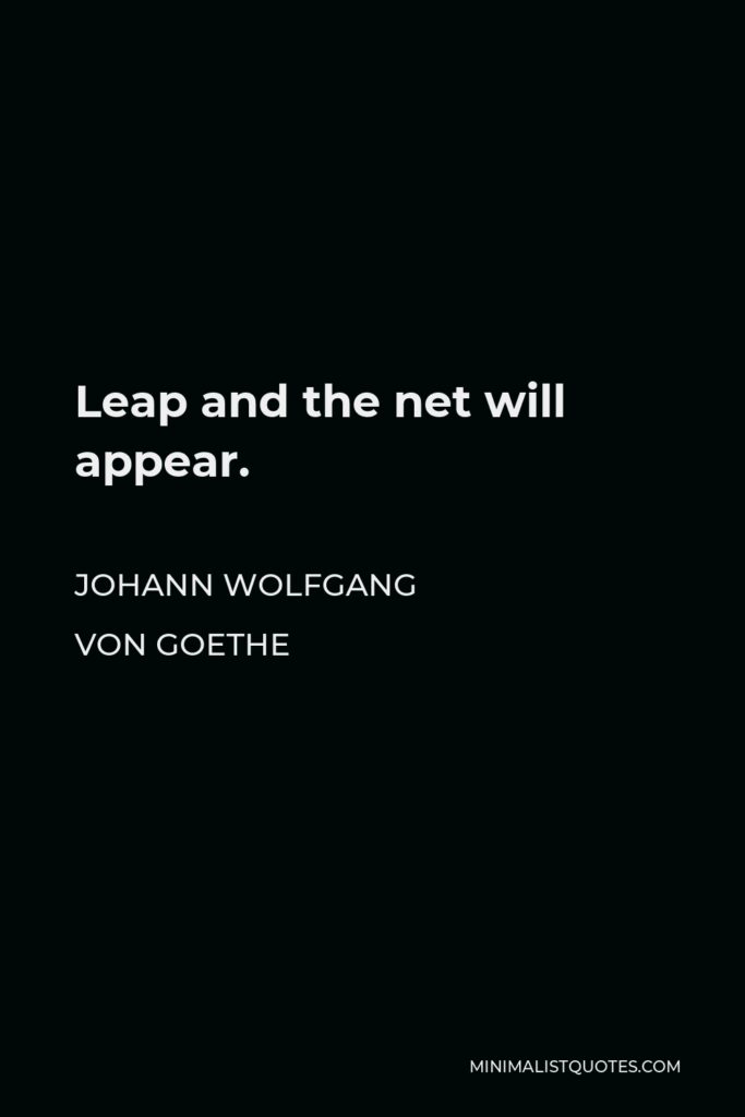 Johann Wolfgang von Goethe Quote - Leap and the net will appear.