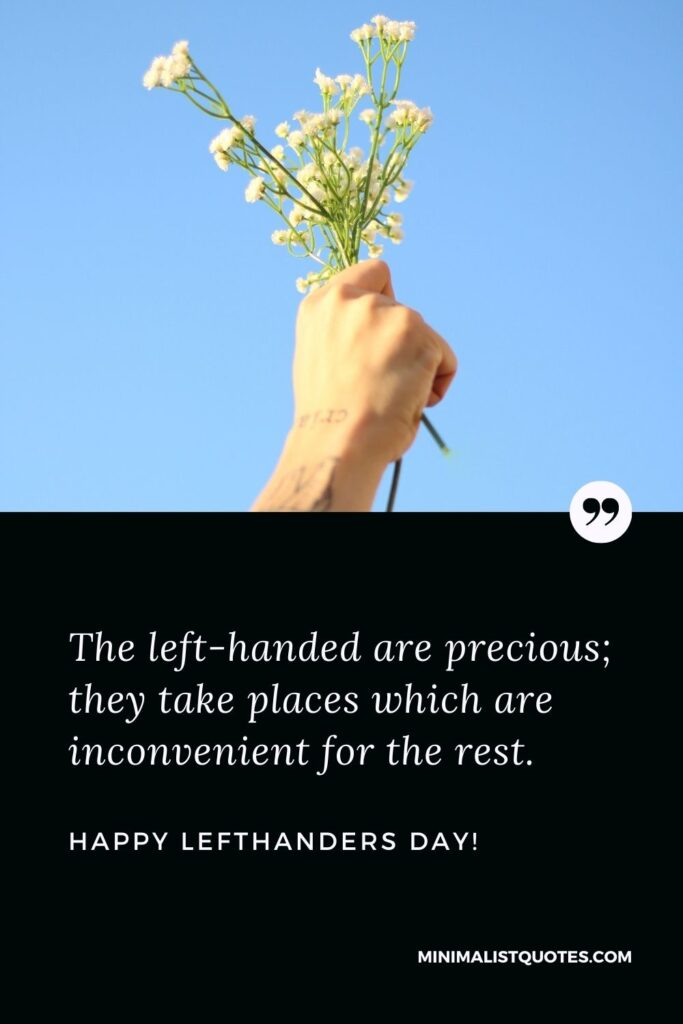 Left Handers Day Quotes: The left-handed are precious; they take places which are inconvenient for the rest. Happy Left Handers Day!