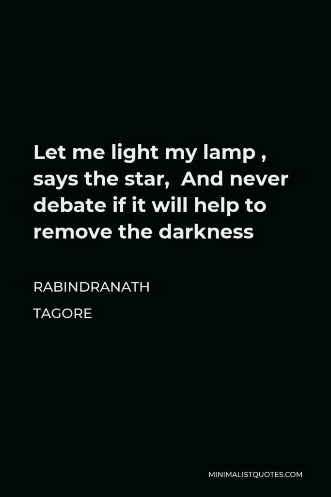 Rabindranath Tagore Quote - Let me light my lamp , says the star, And never debate if it will help to remove the darkness
