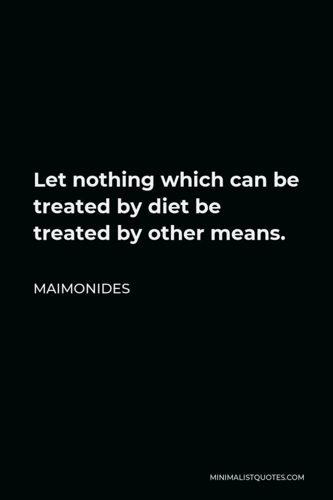 Maimonides Quote - Let nothing which can be treated by diet be treated by other means.