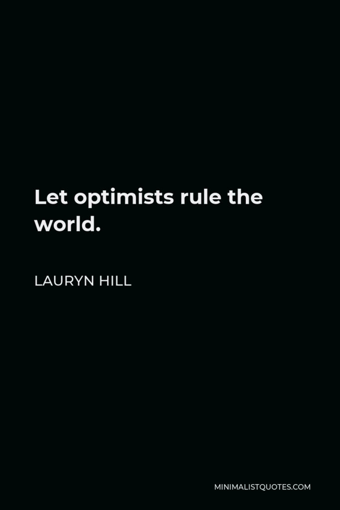 Lauryn Hill Quote - Let optimists rule the world.