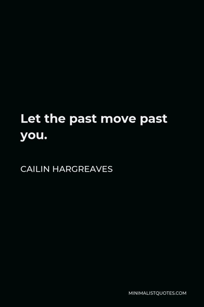 Cailin Hargreaves Quote - Let the past move past you.