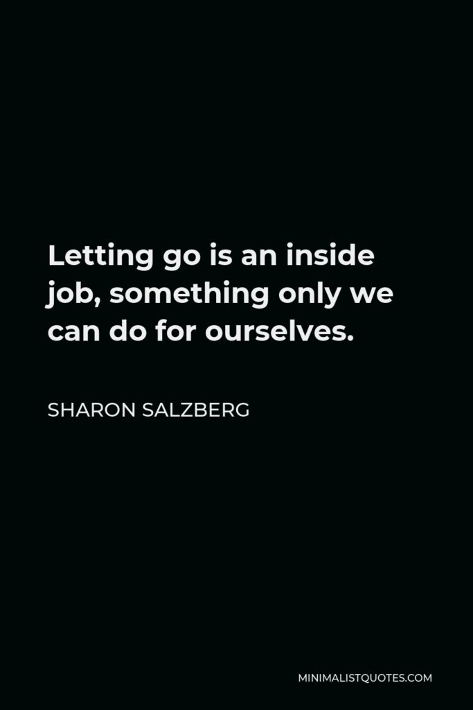 Sharon Salzberg Quote - Letting go is an inside job, something only we can do for ourselves.