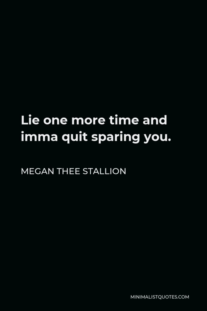 Megan Thee Stallion Quote - Lie one more time and imma quit sparing you.