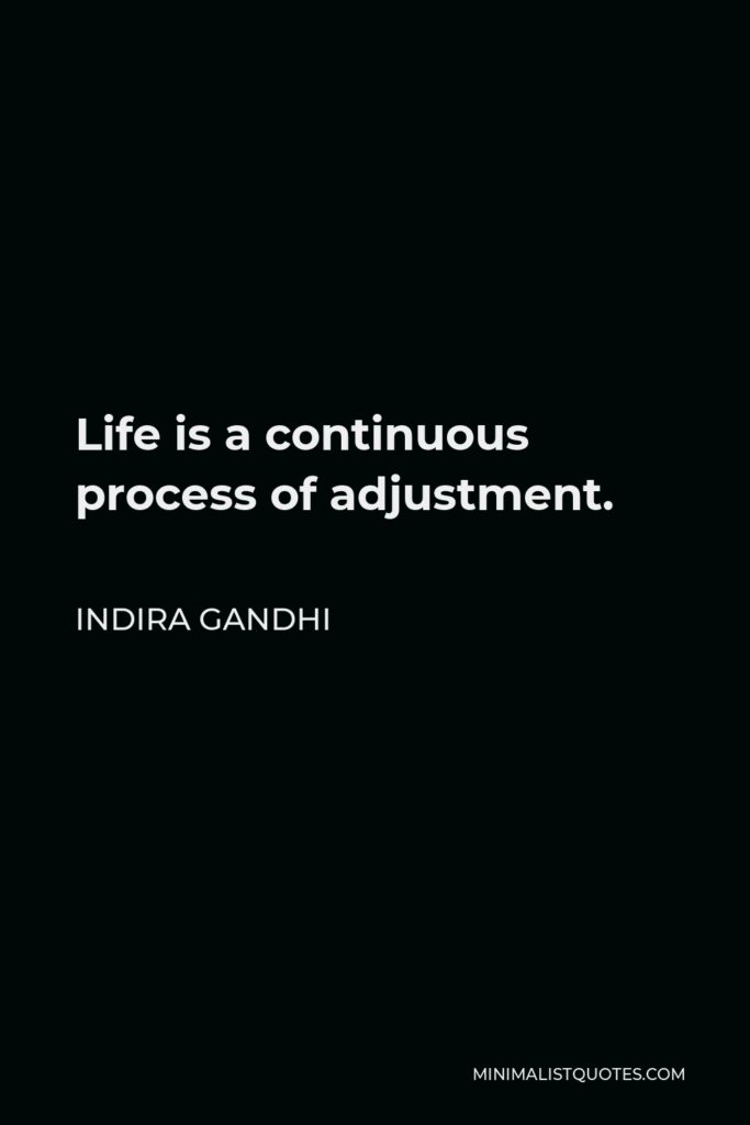 Indira Gandhi Quote - Life is a continuous process of adjustment.