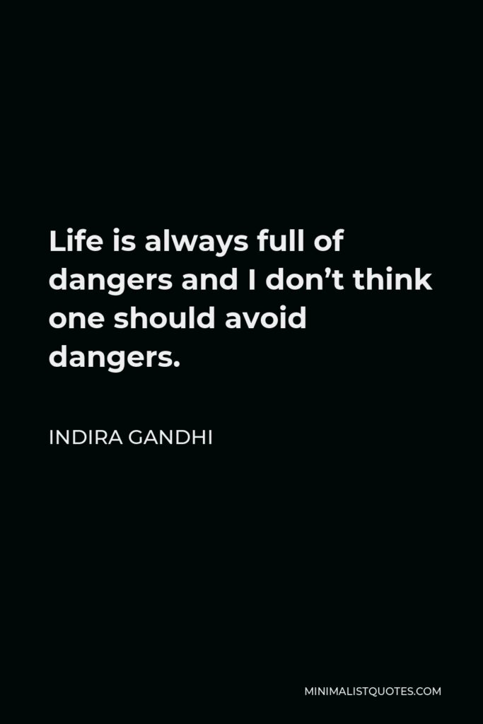 Indira Gandhi Quote - Life is always full of dangers and I don’t think one should avoid dangers.