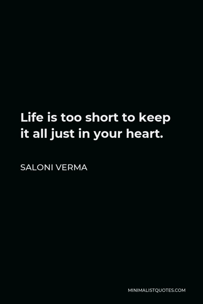 Saloni Verma Quote - Life is too short to keep it all just in your heart.