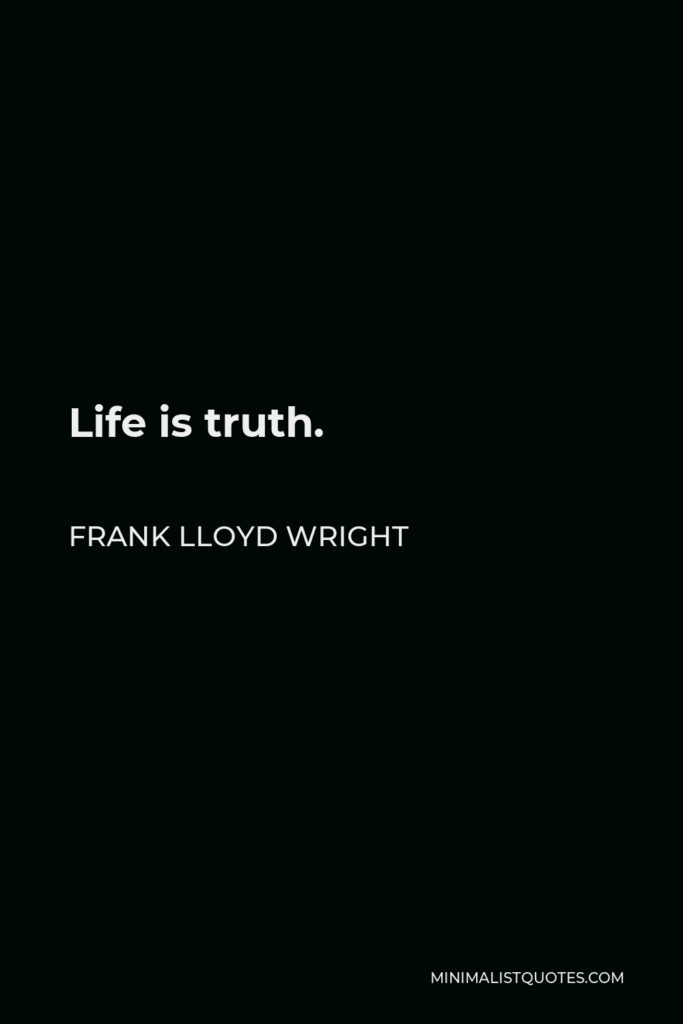 Frank Lloyd Wright Quote - Life is truth.