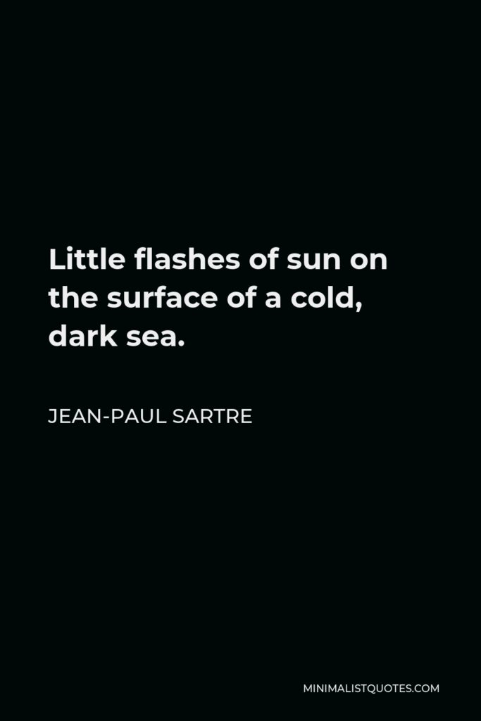 Jean-Paul Sartre Quote - Little flashes of sun on the surface of a cold, dark sea.
