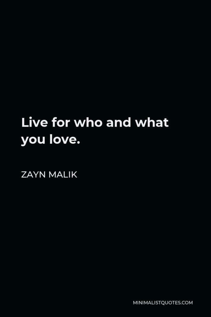 Zayn Malik Quote - Live for who and what you love.