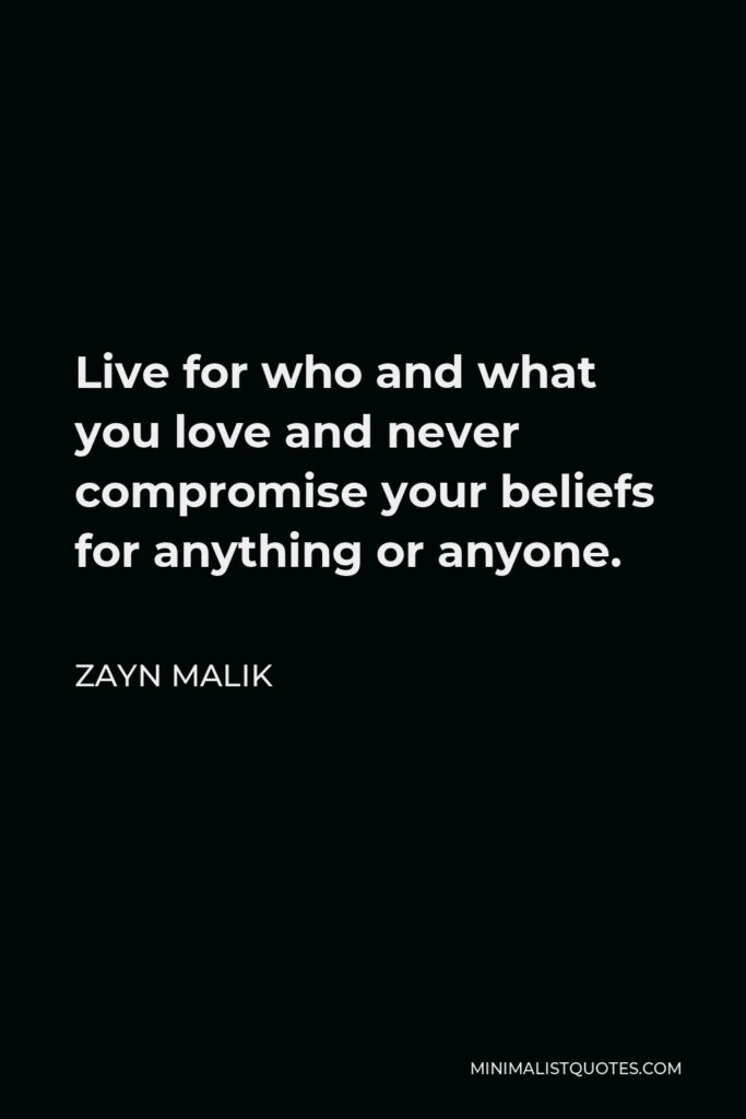 Zayn Malik Quote - Live for who and what you love and never compromise your beliefs for anything or anyone.