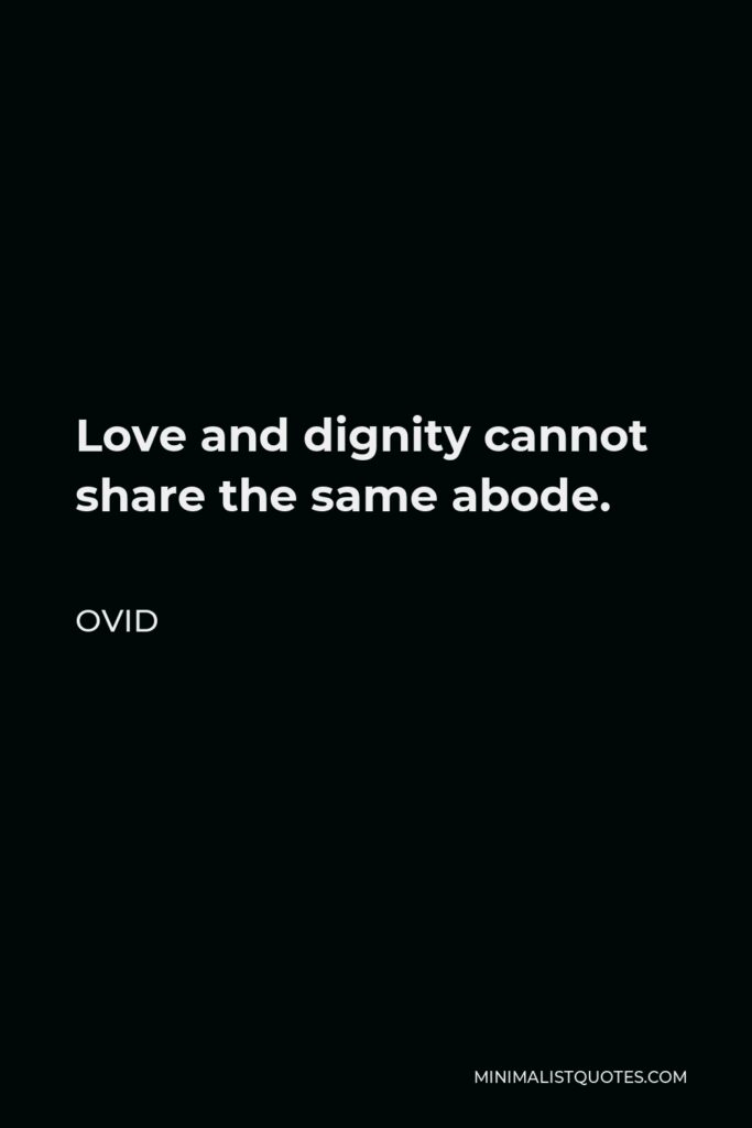 Ovid Quote - Love and dignity cannot share the same abode.