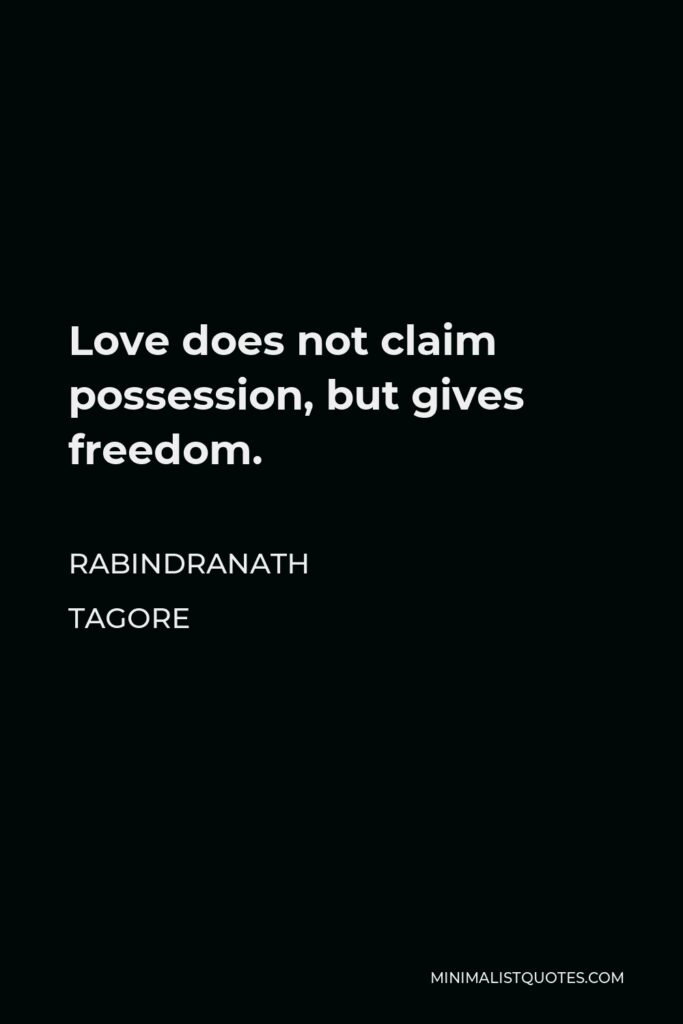 Rabindranath Tagore Quote - Love does not claim possession, but gives freedom.