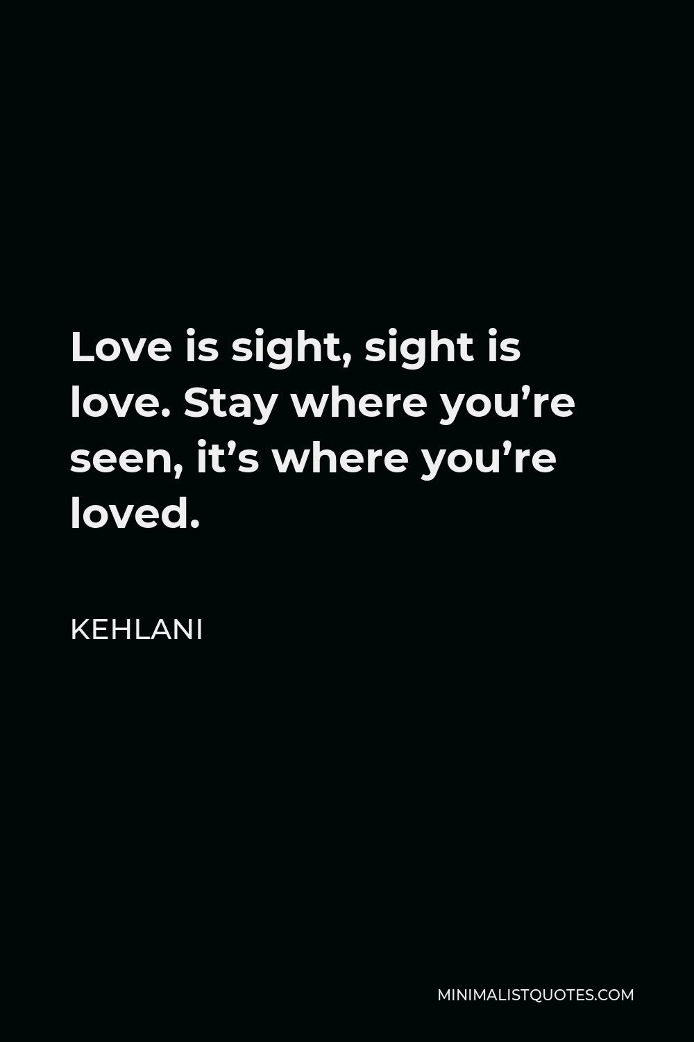 Kehlani Quote: Love is sight, sight is love. Stay where you’re seen, it ...