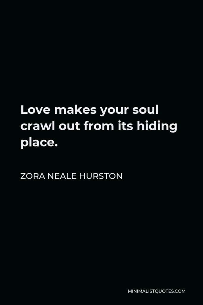 Zora Neale Hurston Quote - Love makes your soul crawl out from its hiding place.