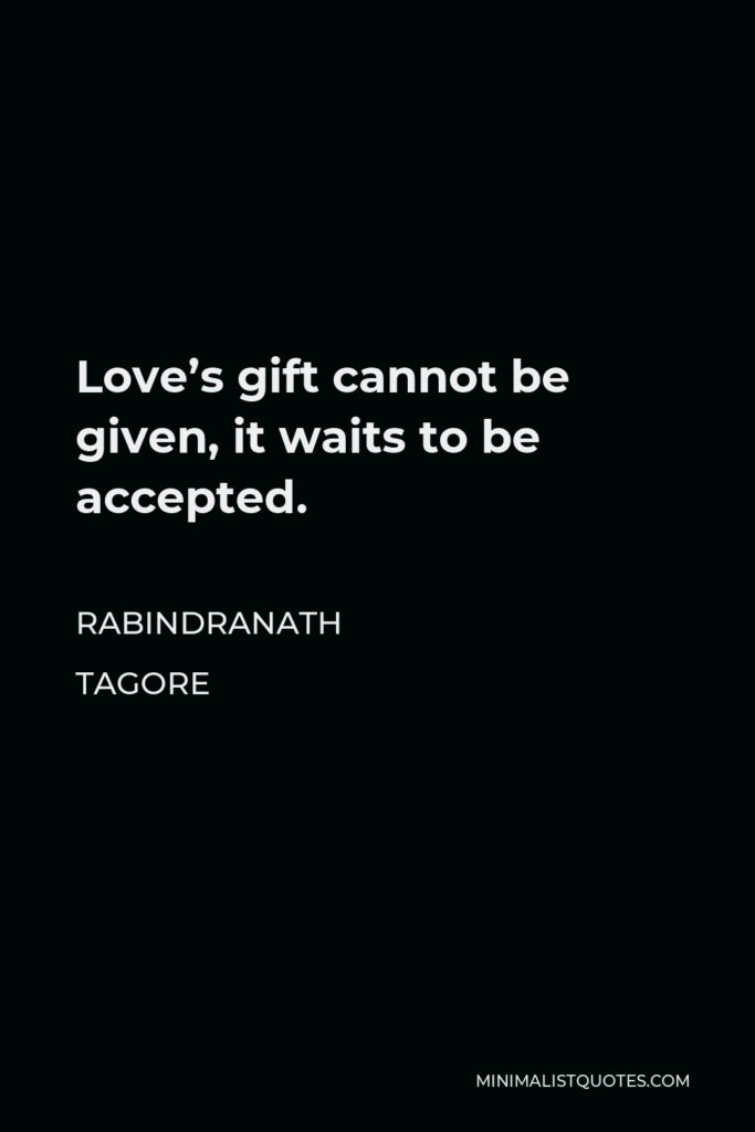 Rabindranath Tagore Quote - Love’s gift cannot be given, it waits to be accepted.
