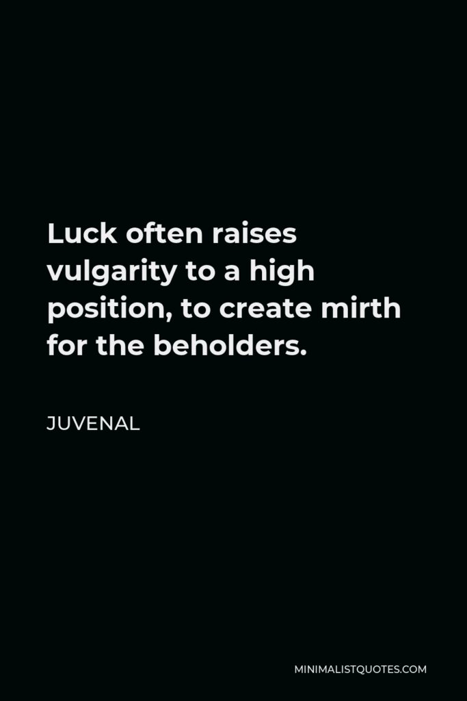 Juvenal Quote - Luck often raises vulgarity to a high position, to create mirth for the beholders.