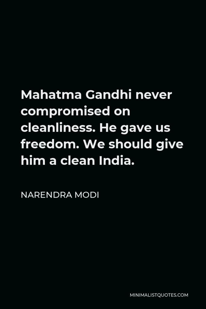 Narendra Modi Quote - Mahatma Gandhi never compromised on cleanliness. He gave us freedom. We should give him a clean India.