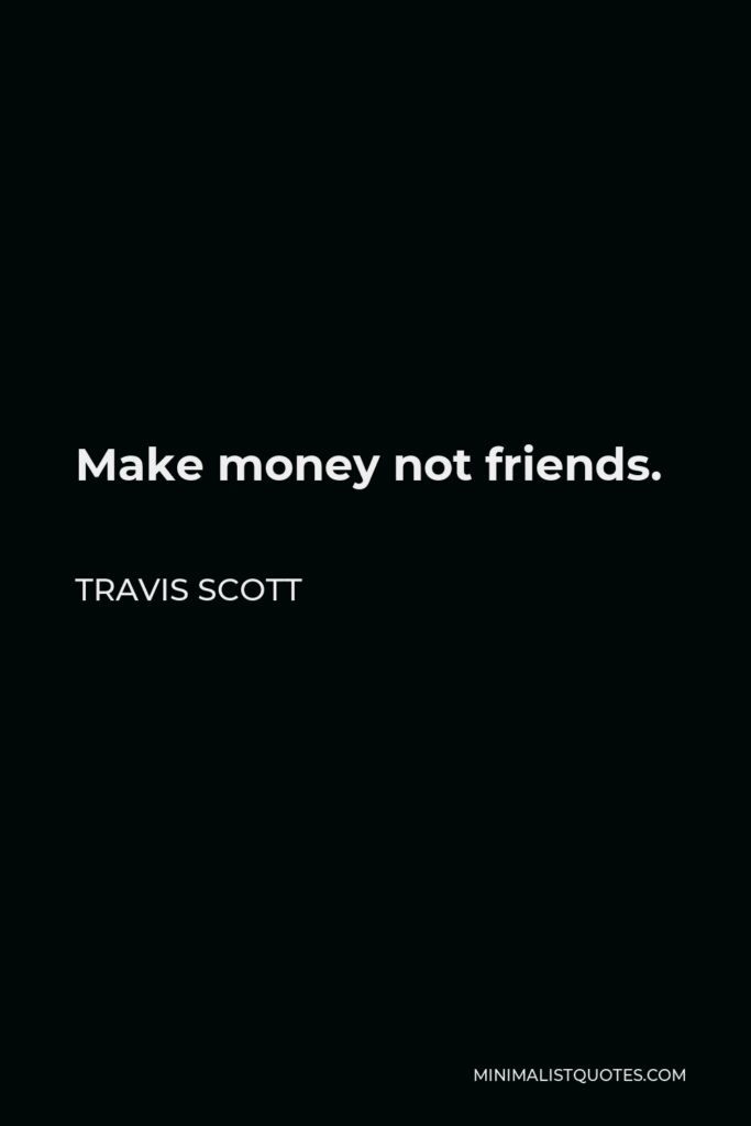 Travis Scott Quote - Make money not friends.