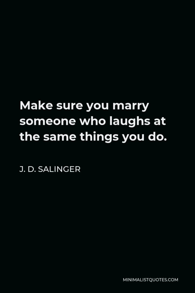 J. D. Salinger Quote - Make sure you marry someone who laughs at the same things you do.