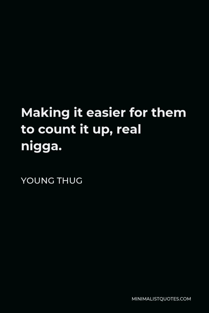 Young Thug Quote - Making it easier for them to count it up, real nigga.