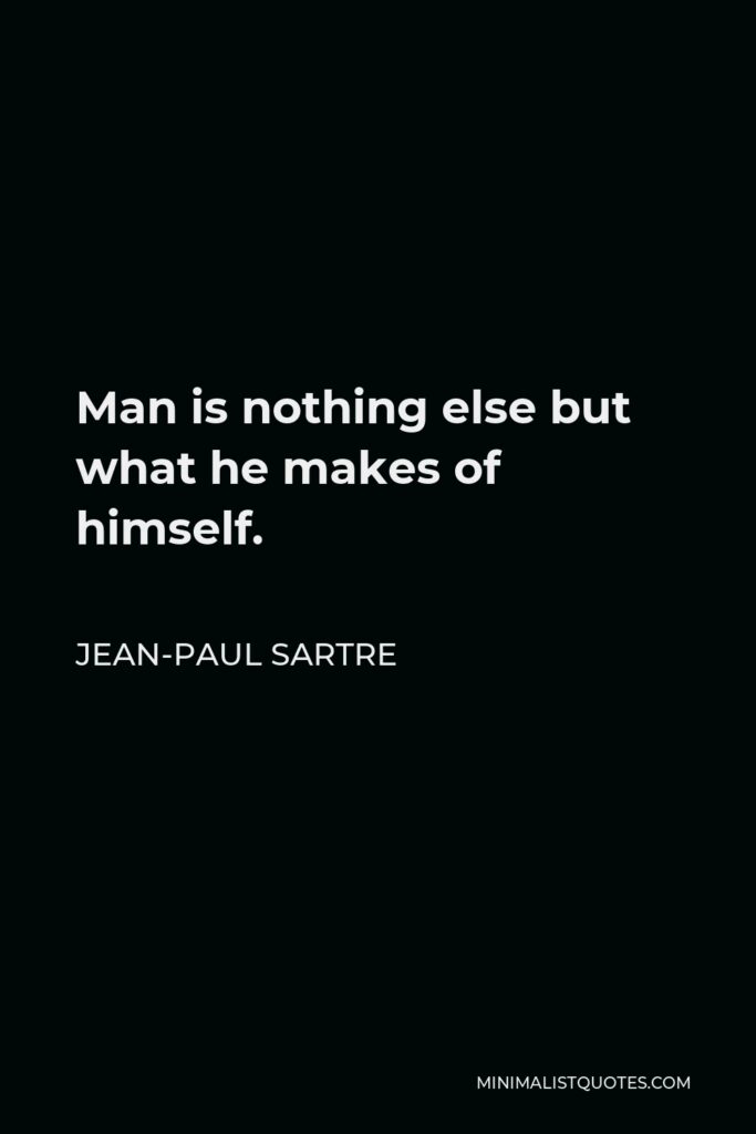 Jean-Paul Sartre Quote - Man is nothing else but what he makes of himself.
