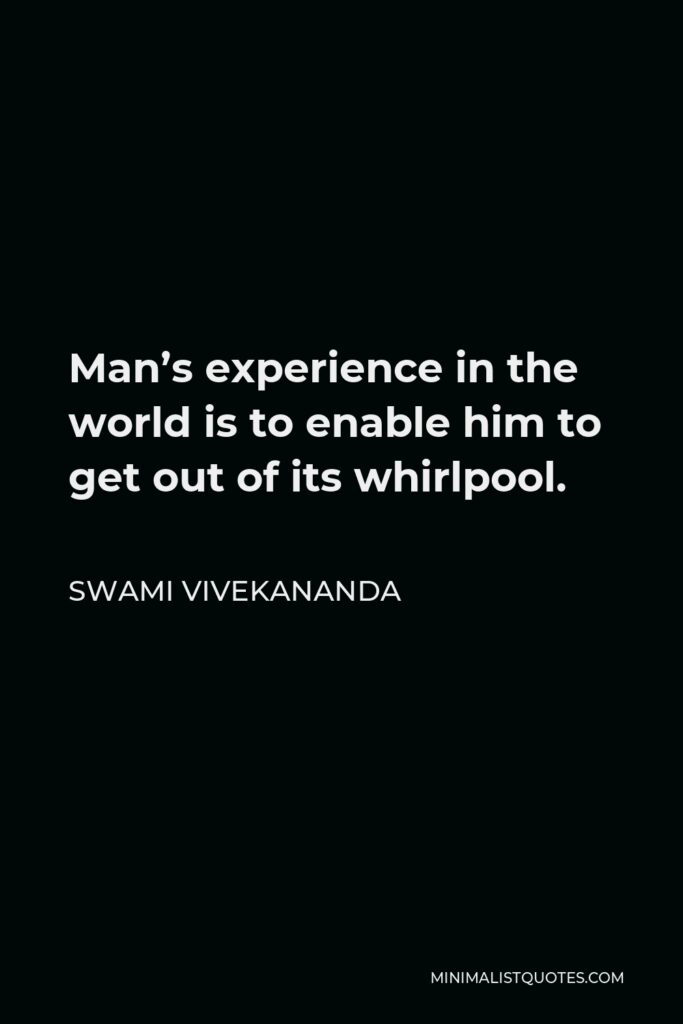 Swami Vivekananda Quote - Man’s experience in the world is to enable him to get out of its whirlpool.