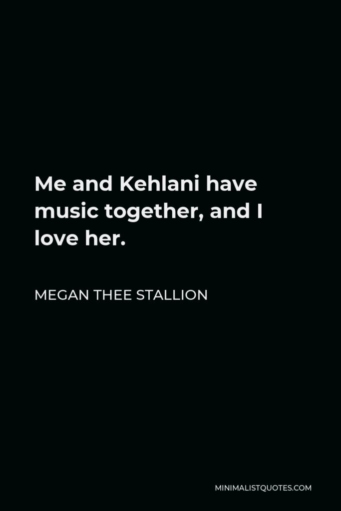 Megan Thee Stallion Quote - Me and Kehlani have music together, and I love her.