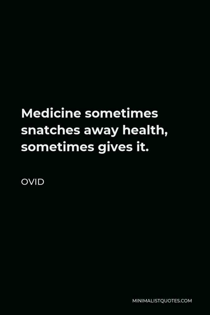 Ovid Quote - Medicine sometimes snatches away health, sometimes gives it.