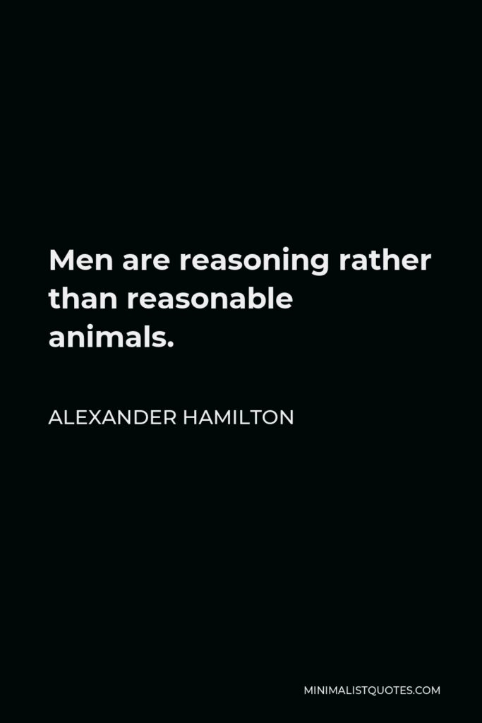 Alexander Hamilton Quote - Men are reasoning rather than reasonable animals.