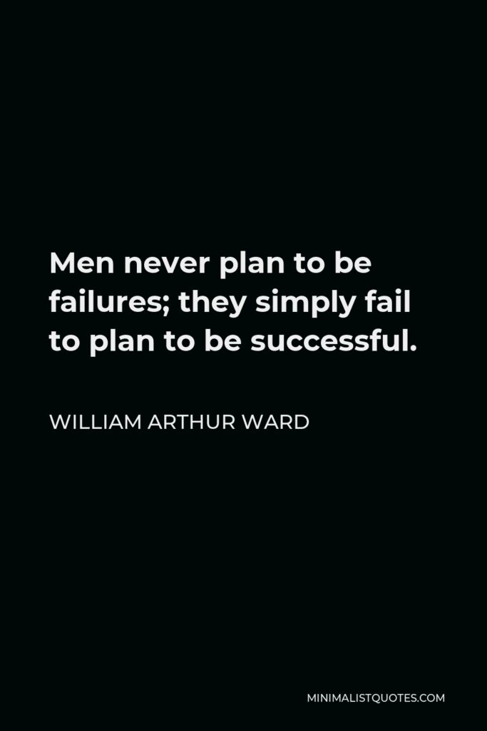 William Arthur Ward Quote - Men never plan to be failures; they simply fail to plan to be successful.