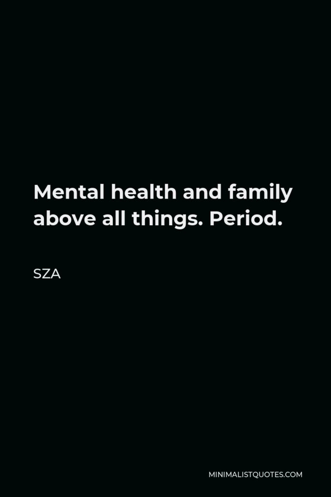 SZA Quote - Mental health and family above all things. Period.