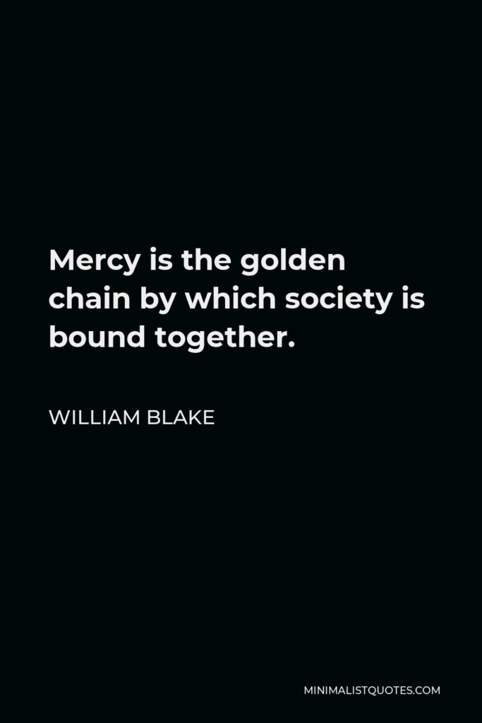 William Blake Quote - Mercy is the golden chain by which society is bound together.