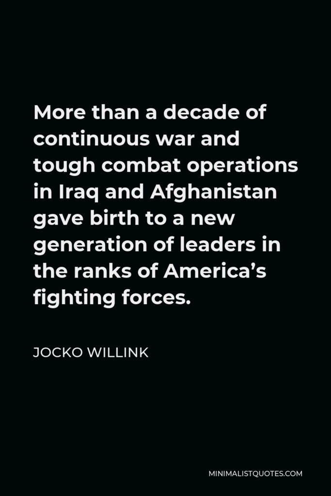Jocko Willink Quote - More than a decade of continuous war and tough combat operations in Iraq and Afghanistan gave birth to a new generation of leaders in the ranks of America’s fighting forces.