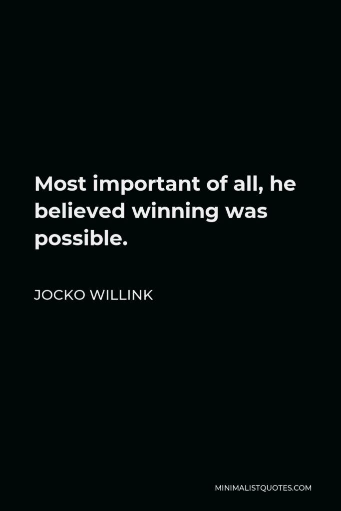 Jocko Willink Quote - Most important of all, he believed winning was possible.