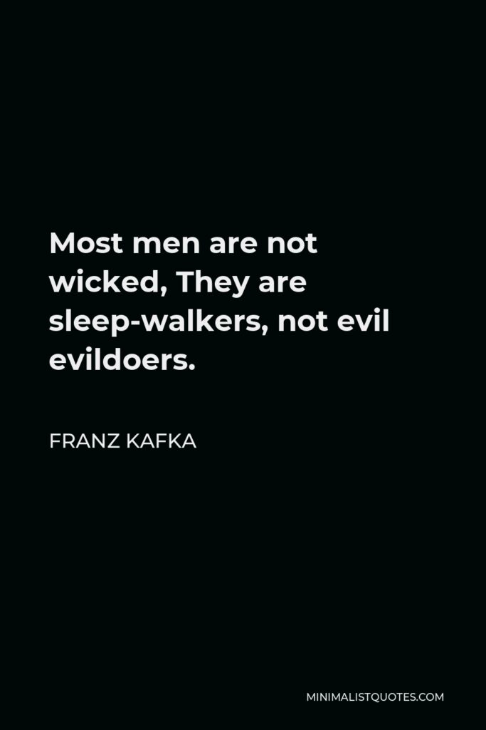 Franz Kafka Quote - Most men are not wicked, They are sleep-walkers, not evil evildoers.